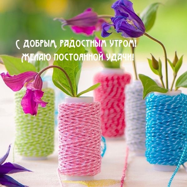 С добрым, радостным утром! Желаю постоянной удачи!