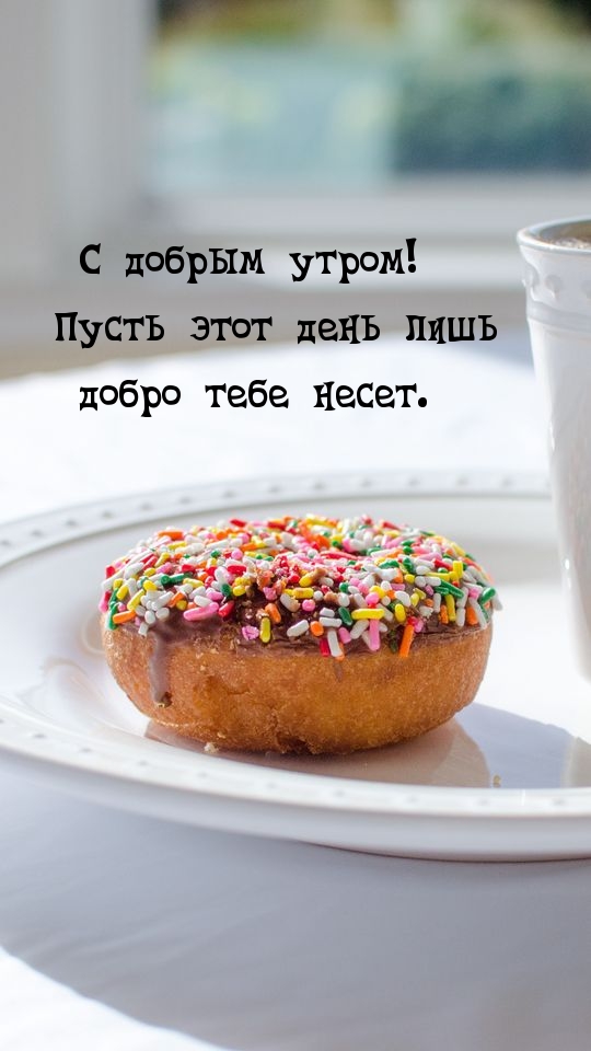 С добрым утром! Пусть этот день лишь добро тебе несет.