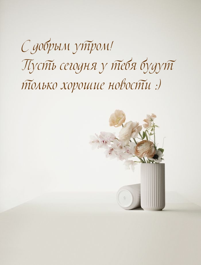 Пусть сегодня у тебя будут только хорошие новости