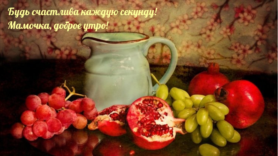 Будь счастлива каждую секунду! Мамочка, доброе утро!