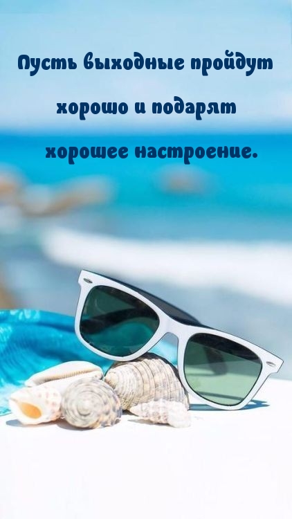 Пусть выходные пройдут хорошо и подарят хорошее настроение.