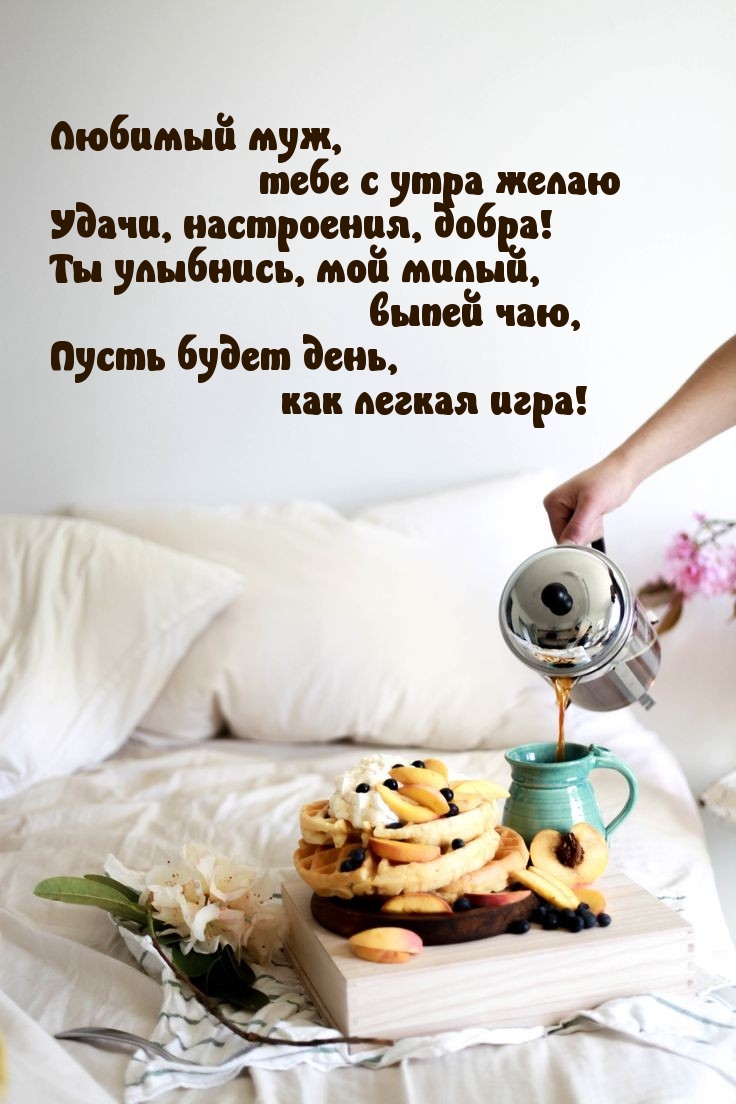 Любимый муж, тебе с утра желаю удачи, настроения, добра!