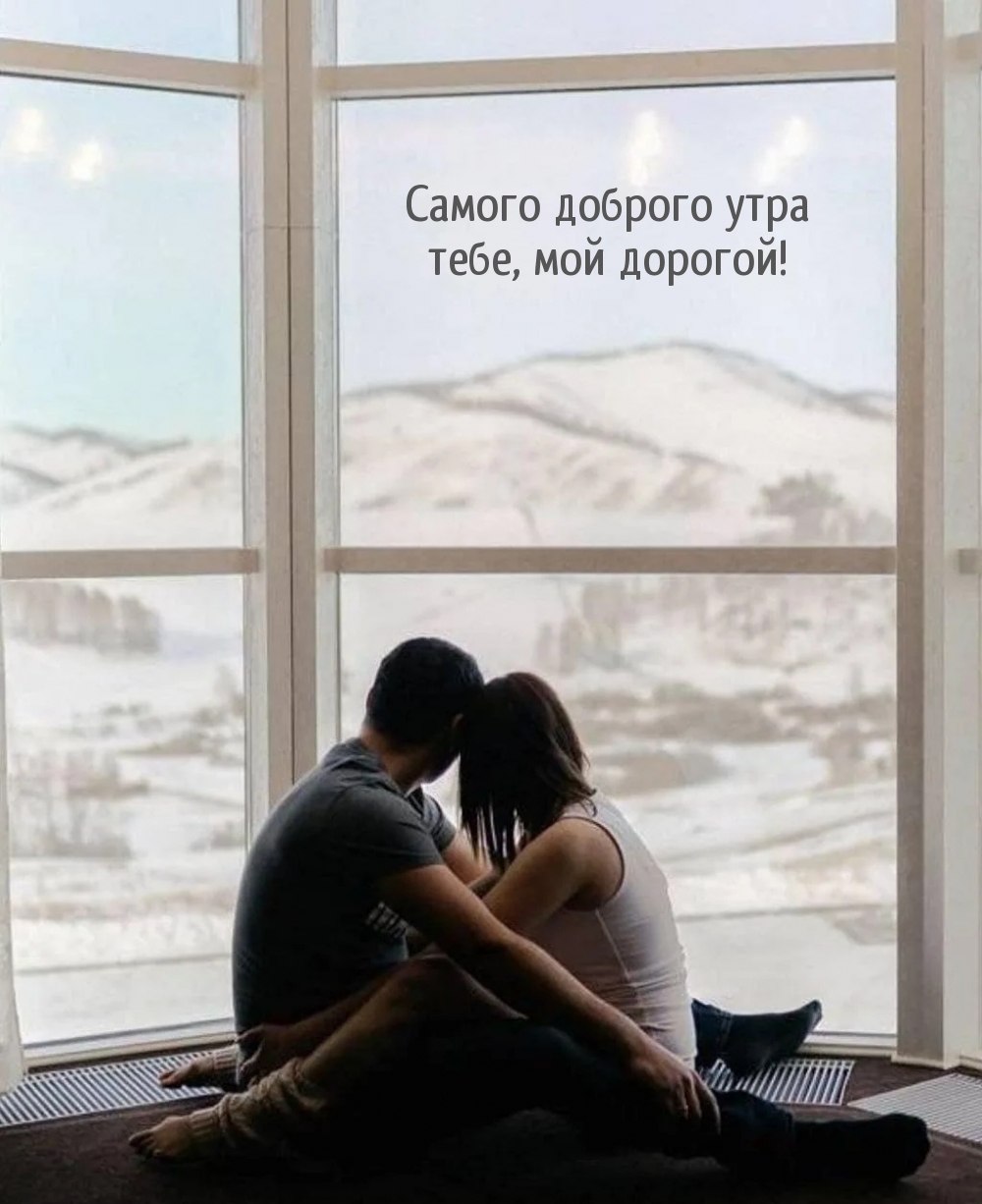 Самого доброго утра тебе, мой дорогой!