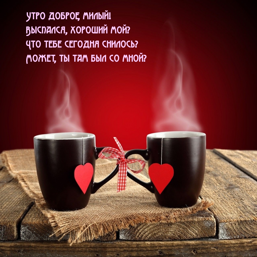 Утро доброе, милый! Выспался, хороший мой?