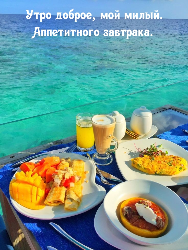 Утро доброе, мой милый. Аппетитного завтрака.