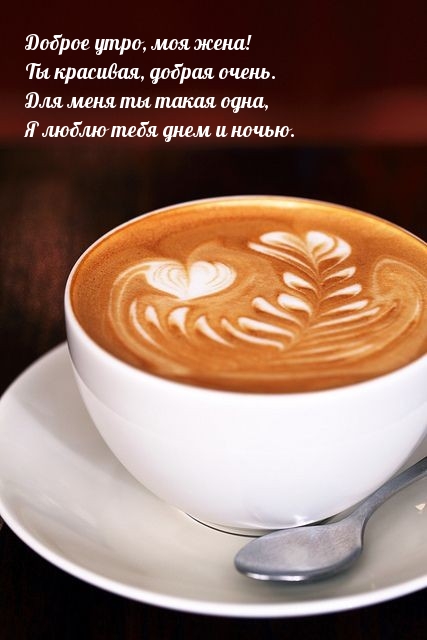 Доброе утро, моя жена! Ты красивая, добрая очень.