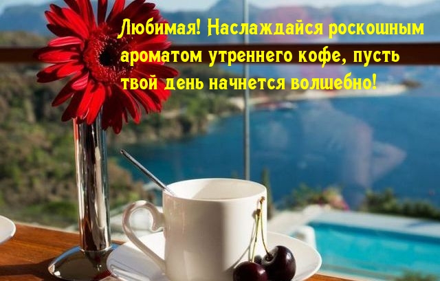 Любимая! Наслаждайся роскошным ароматом утреннего кофе
