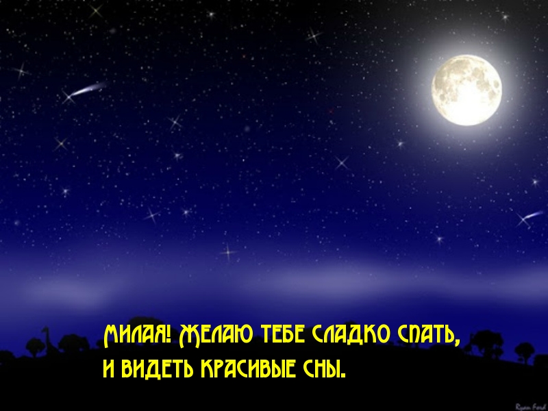 Милая! Желаю тебе сладко спать, и видеть красивые сны.