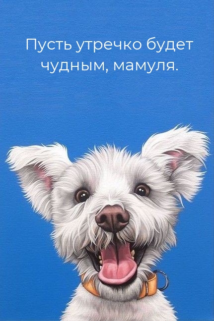 Пусть утречко будет чудным, мамуля.