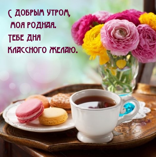 Картинка - С добрым утром, моя родная. Тебе дня классного желаю..