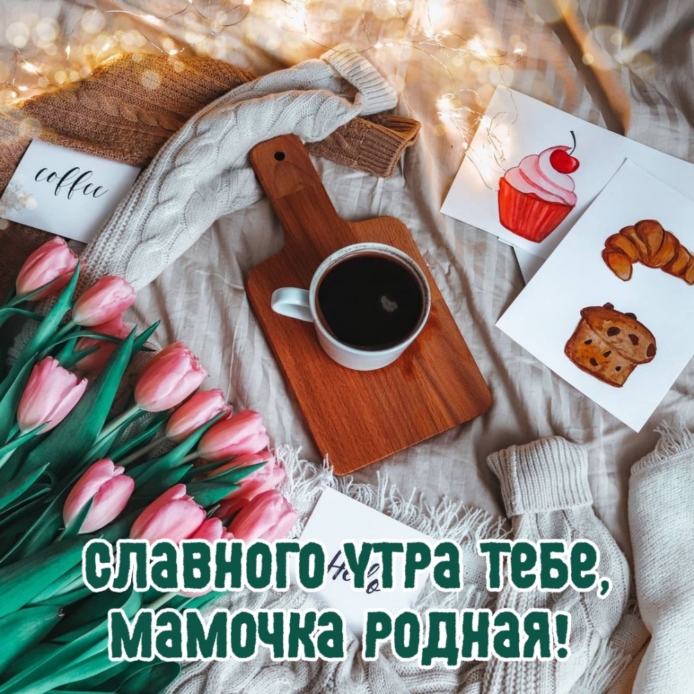 Славного утра тебе, мамочка родная!