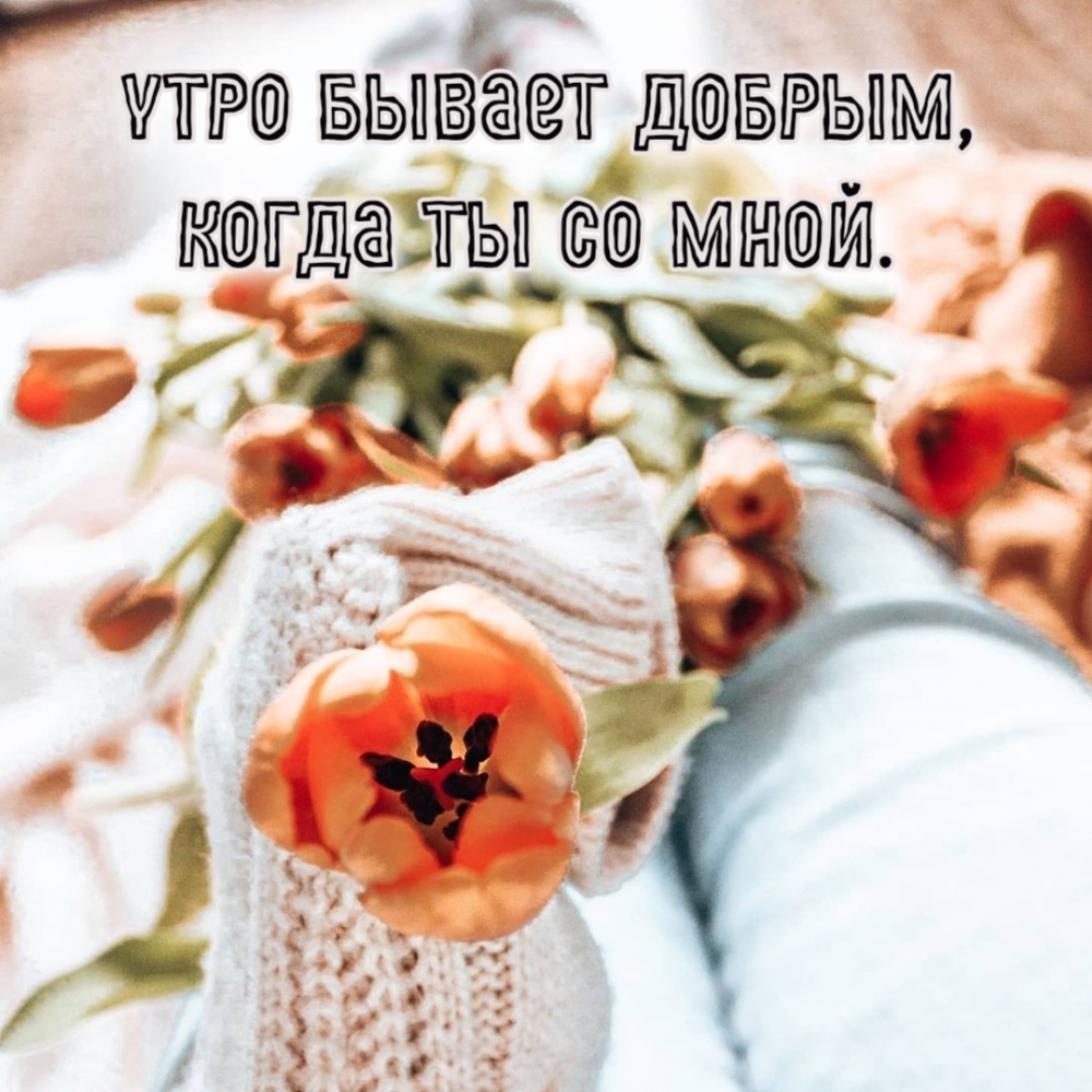 Утро бывает добрым, когда ты со мной.