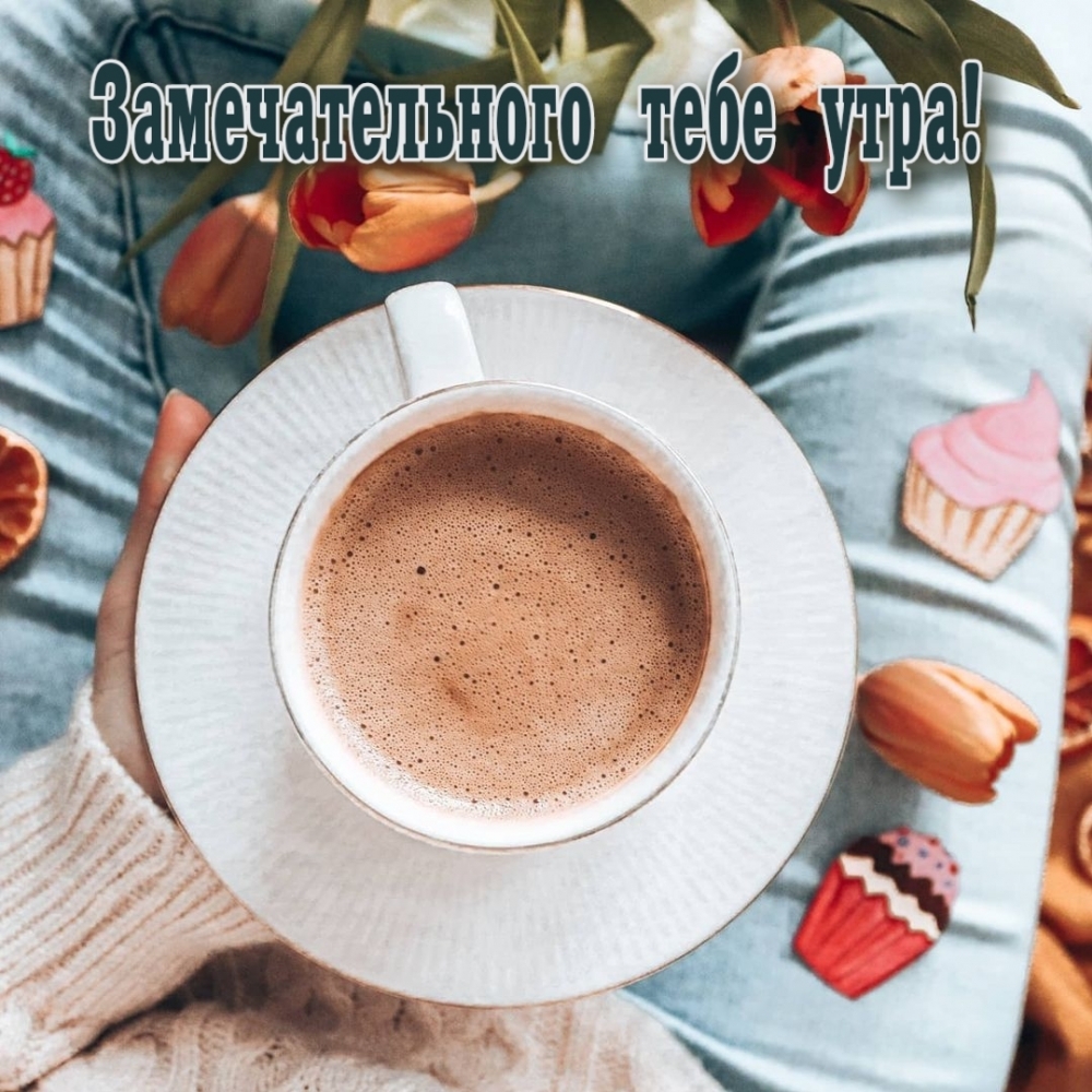 Замечательного тебе утра!