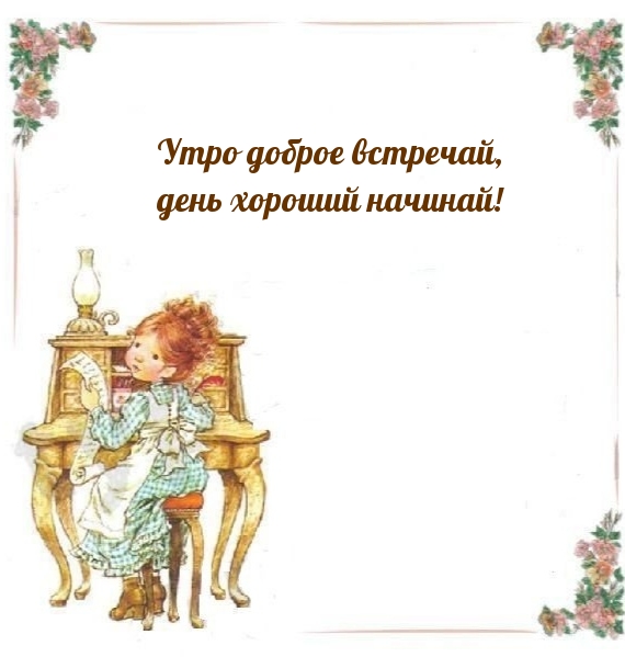 Утро доброе встречай, день хороший начинай!