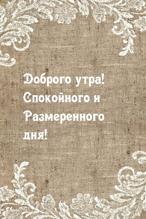 Доброго утра! Спокойного и Размеренного дня!