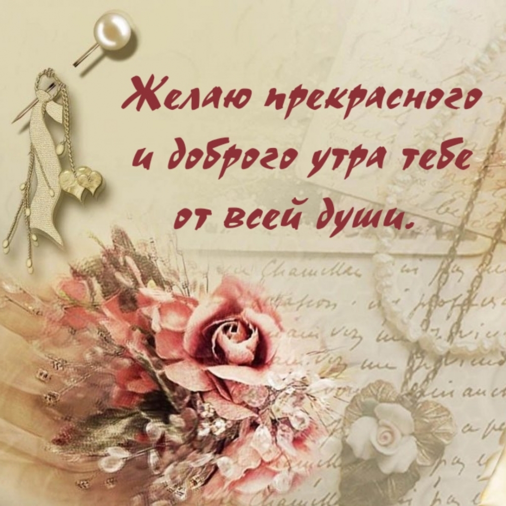 Желаю прекрасного и доброго утра тебе от всей души.