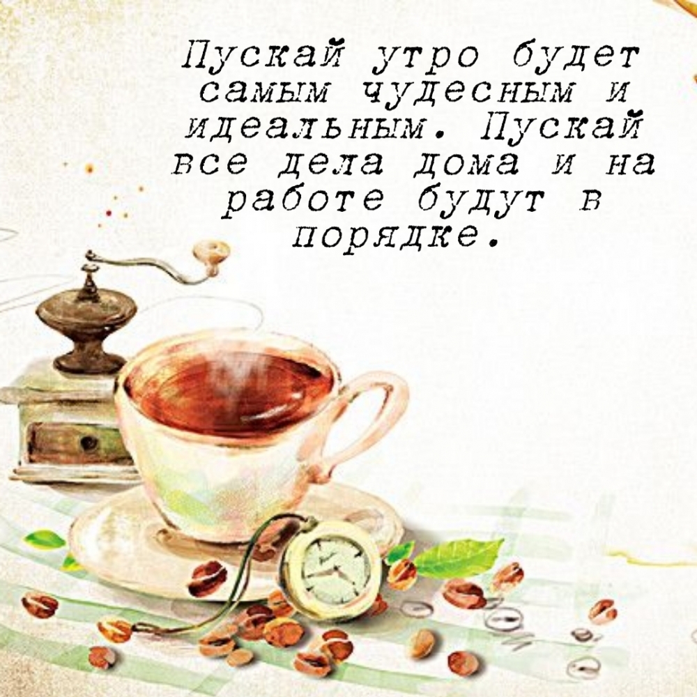 Пускай утро будет самым чудесным и идеальным.