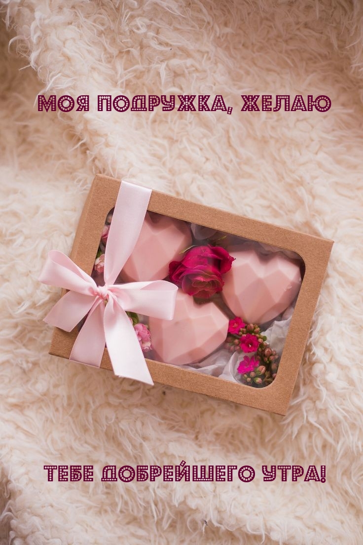 Моя подружка, желаю тебе добрейшего утра!