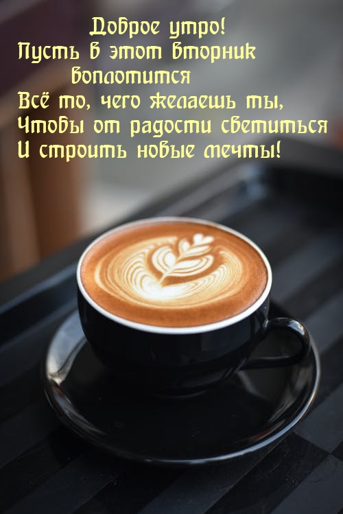 Доброе утро! Пусть в этот вторник воплотится Всё то, чего желаешь ты