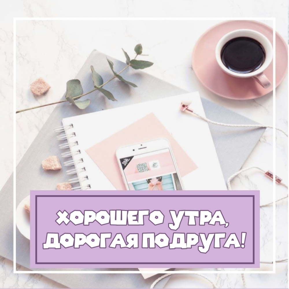 Хорошего утра, дорогая подруга!