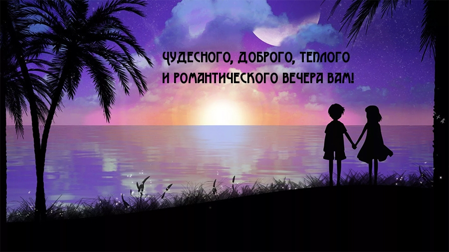 Чудесного, доброго, теплого и романтического вечера вам!