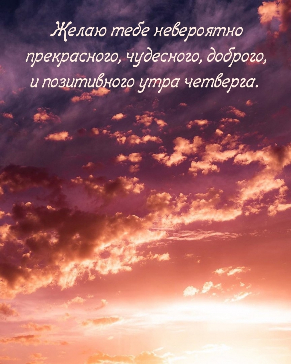 Желаю тебе невероятно доброго, и позитивного утра четверга.
