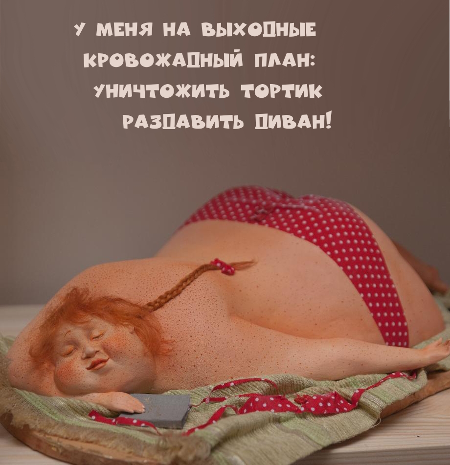 У меня на выходные Кровожадный план: Уничтожить тортик Раздавить диван!