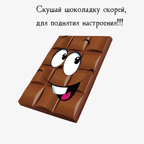 Скушай шоколадку скорей, для поднятия настроения!