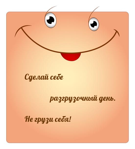 Сделай себе разгрузочный день. Не грузи себя!