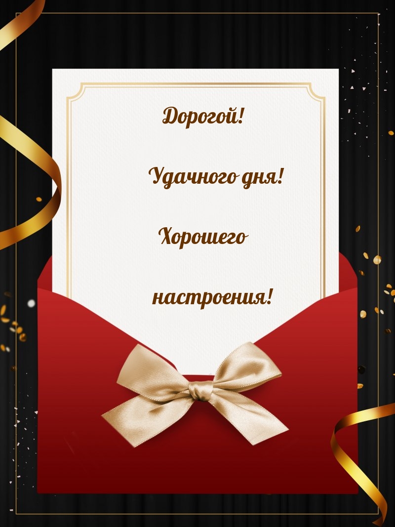 Дорогой! Удачного дня! Хорошего настроения!