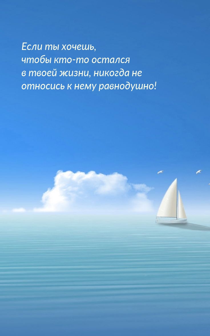 Если ты хочешь, чтобы кто-то остался в жизни, не относись к нему равнодушно!