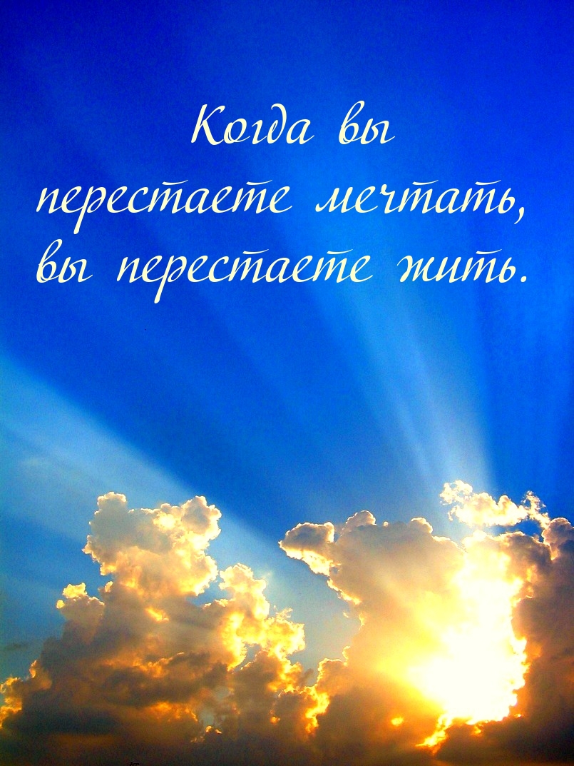 Когда вы перестаете мечтать, вы перестаете жить.