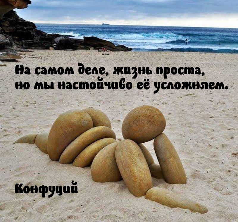 На самом деле, жизнь проста, но мы настойчиво её усложняем