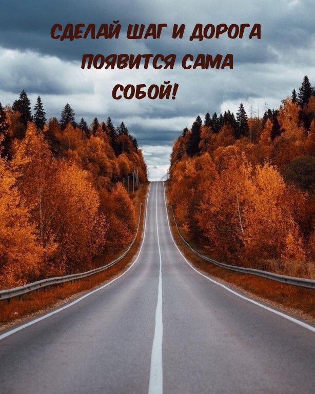 Сделай шаг и дорога появится сама собой!