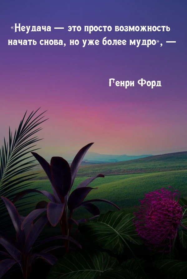 Неудача — это просто возможность начать снова, но уже более мудро