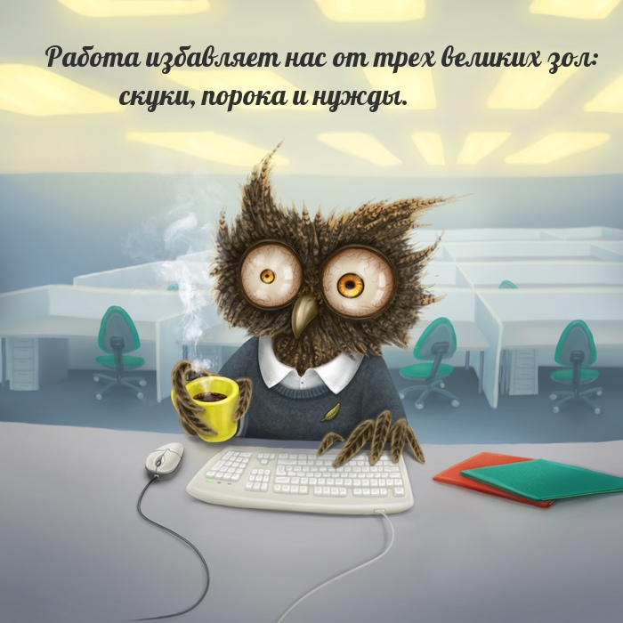 Работа избавляет нас от трех великих зол: скуки, порока и нужды.