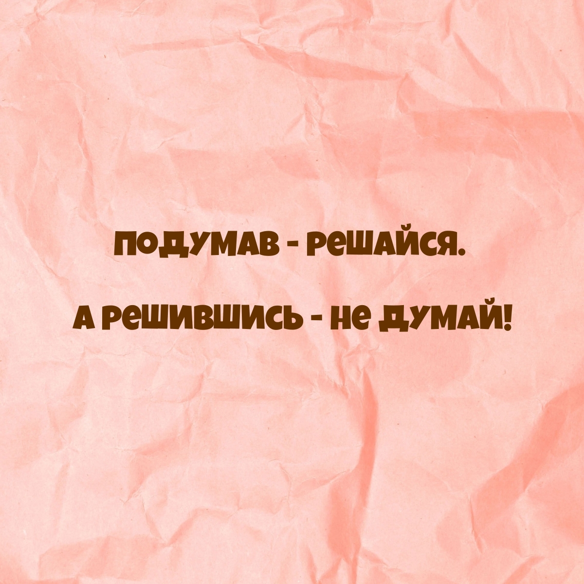 Подумав — решайся. А решившись — не думай!