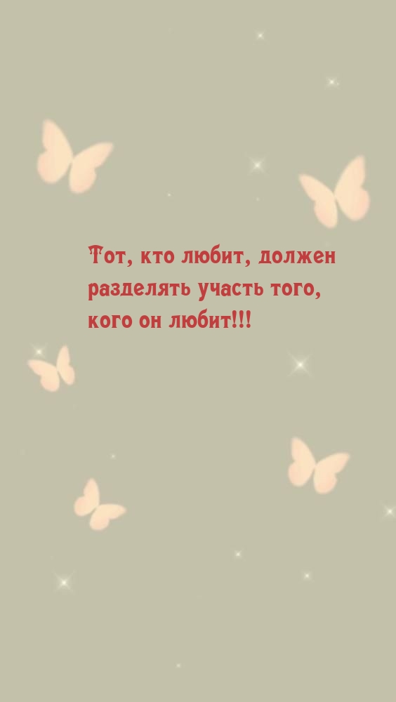 Тот, кто любит, должен разделять участь того, кого он любит!