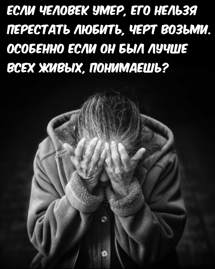 Если человек умер, его нельзя перестать любить, черт возьми.