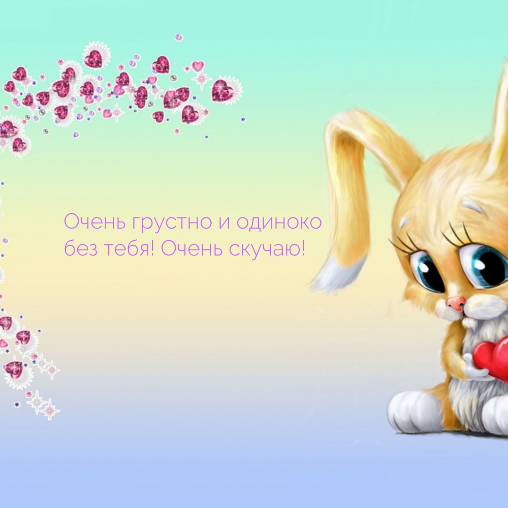 Очень грустно и одиноко без тебя! Очень скучаю!