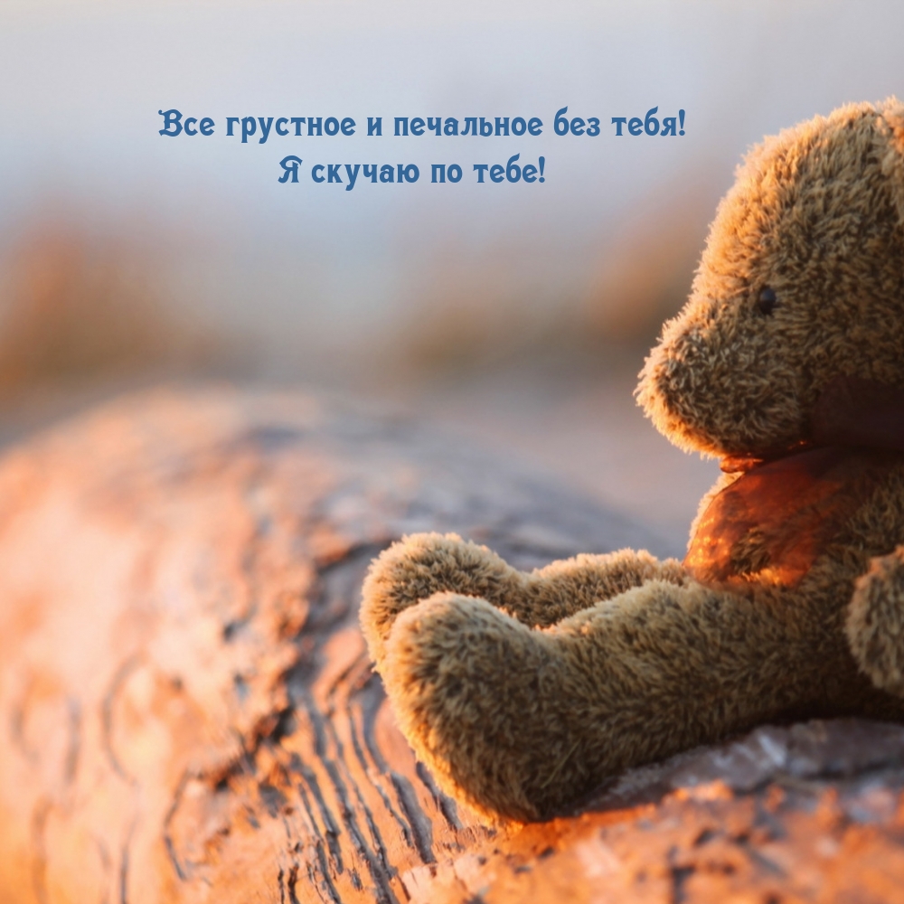 Все грустное и печальное без тебя! Я скучаю по тебе!