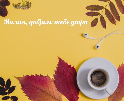 Милая, доброго тебе утра