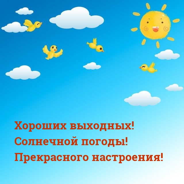 Хороших выходных! Солнечной погоды! Прекрасного настроения!