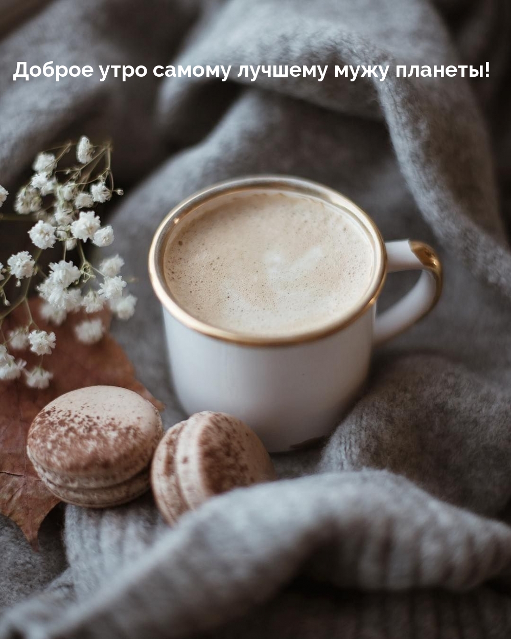 Доброе утро самому лучшему мужу планеты!
