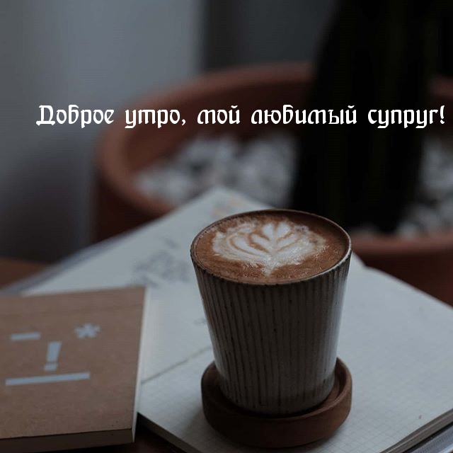 Доброе утро, мой любимый супруг!
