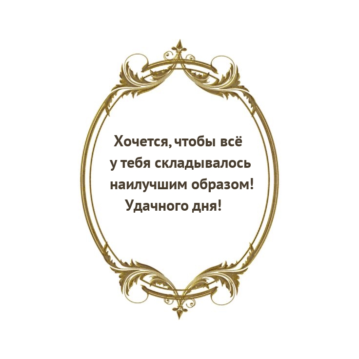 Хочется, чтобы всё у тебя складывалось наилучшим образом!
