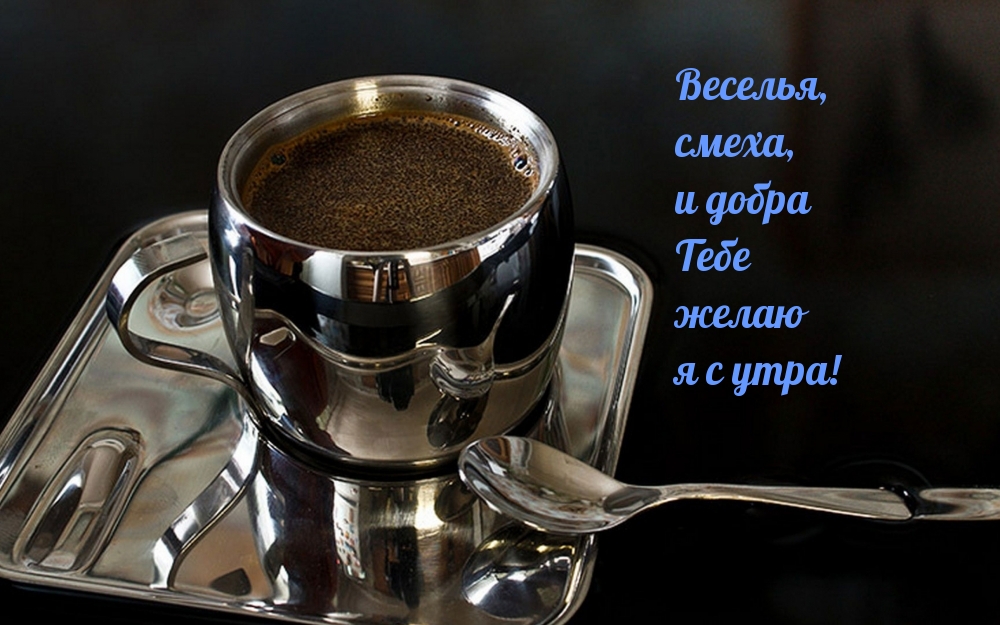 Веселья, смеха, и добра тебе желаю я с утра!