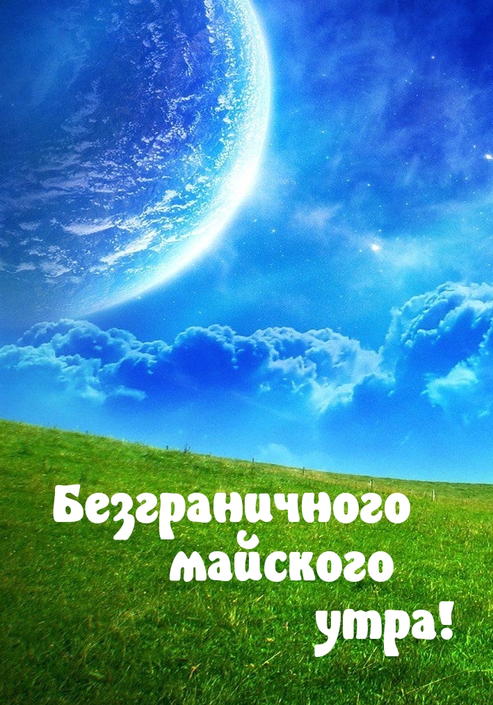 Безграничного майского утра!