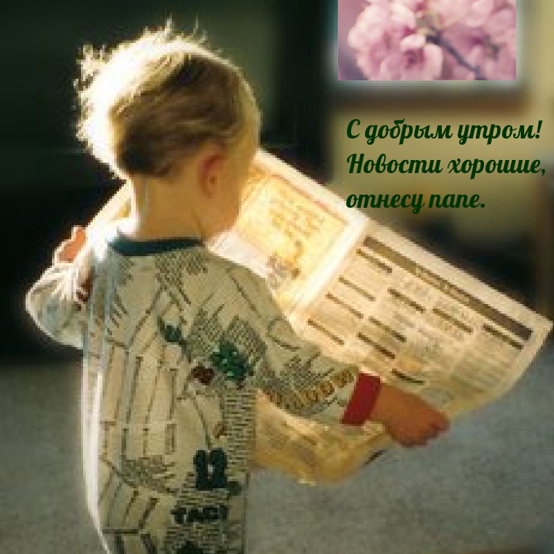 С добрым утром! Новости хорошие, отнесу папе.