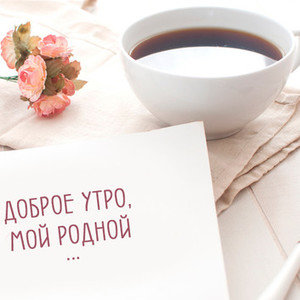 Доброе утро, мой родной!